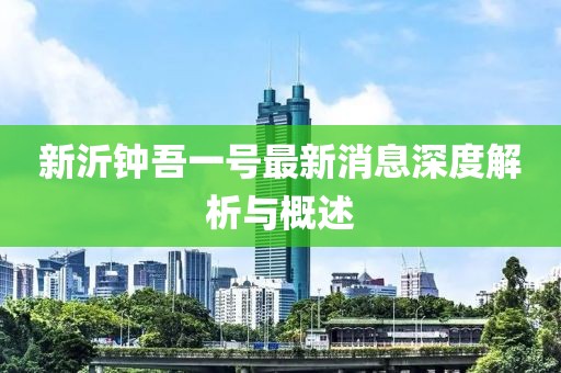 新沂钟吾一号最新消息深度解析与概述