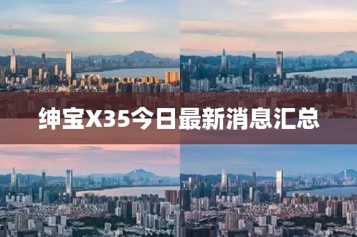 绅宝X35今日最新消息汇总