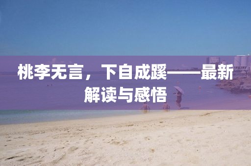 桃李无言，下自成蹊——最新解读与感悟