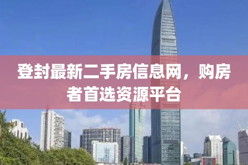 登封最新二手房信息网，购房者首选资源平台