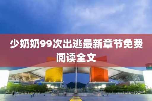 少奶奶99次出逃最新章节免费阅读全文