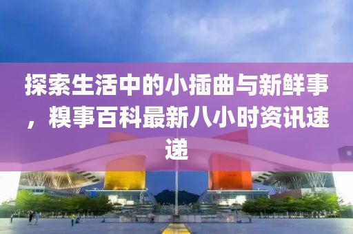 探索生活中的小插曲与新鲜事，糗事百科最新八小时资讯速递