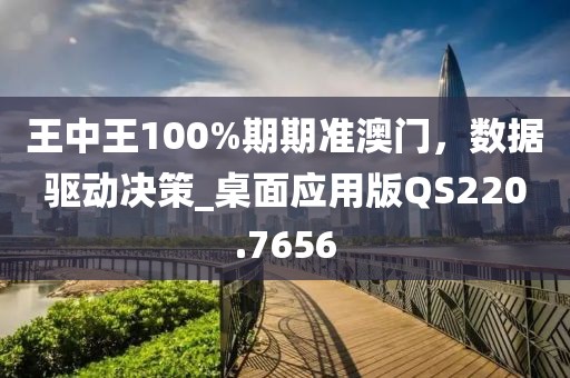王中王100%期期准澳门，数据驱动决策_桌面应用版QS220.7656
