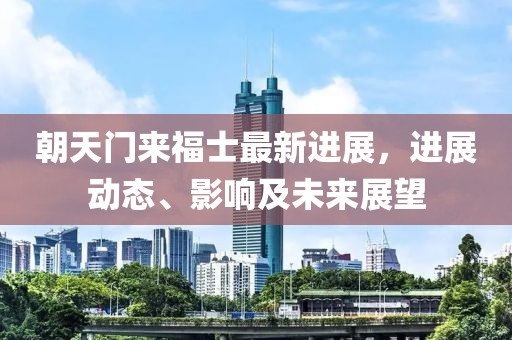 朝天门来福士最新进展，进展动态、影响及未来展望