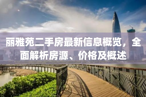 丽雅苑二手房最新信息概览，全面解析房源、价格及概述