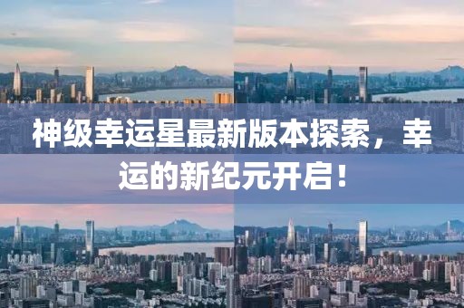 神级幸运星最新版本探索，幸运的新纪元开启！