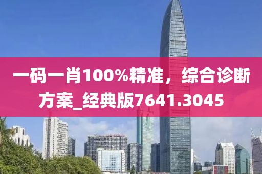 一码一肖100%精准，综合诊断方案_经典版7641.3045