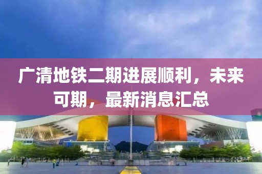 广清地铁二期进展顺利，未来可期，最新消息汇总
