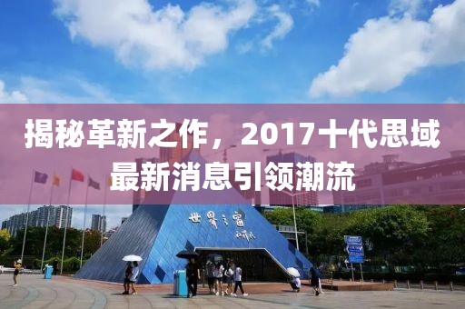 揭秘革新之作，2017十代思域最新消息引领潮流