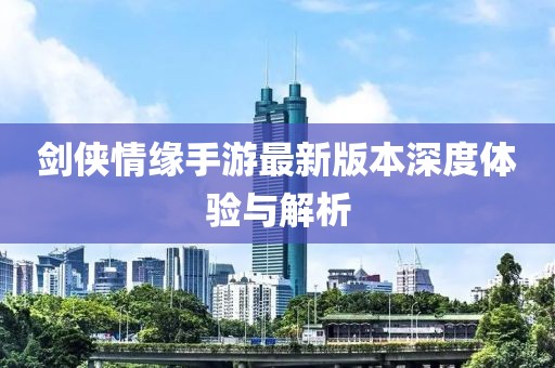 剑侠情缘手游最新版本深度体验与解析