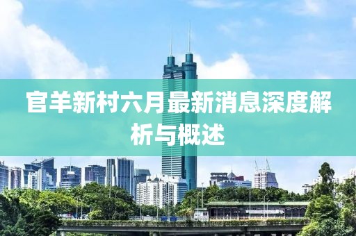 官羊新村六月最新消息深度解析与概述