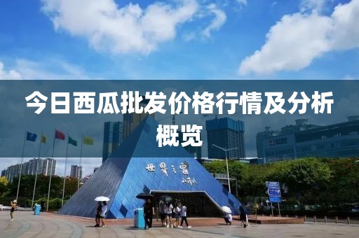 今日西瓜批发价格行情及分析概览