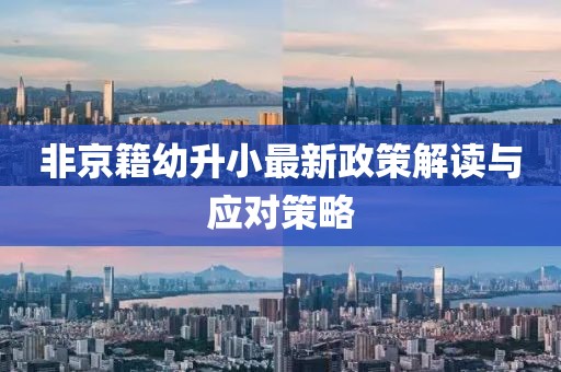 非京籍幼升小最新政策解读与应对策略