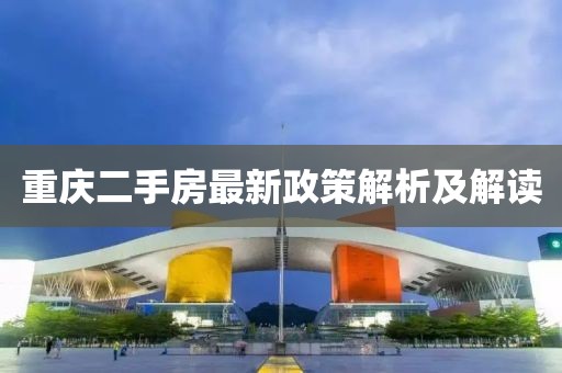重庆二手房最新政策解析及解读