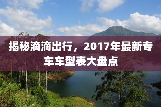 揭秘滴滴出行，2017年最新专车车型表大盘点