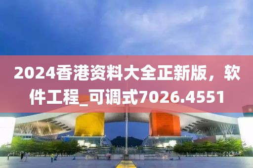 2024香港资料大全正新版，软件工程_可调式7026.4551