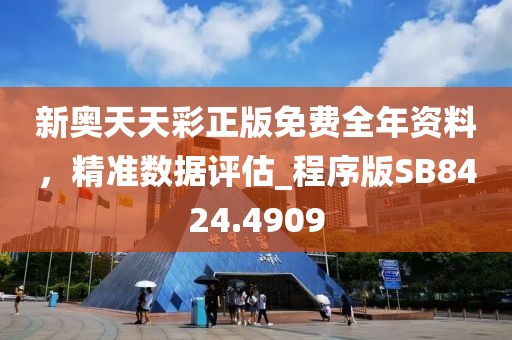 新奥天天彩正版免费全年资料，精准数据评估_程序版SB8424.4909