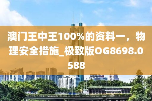 澳门王中王100%的资料一，物理安全措施_极致版OG8698.0588