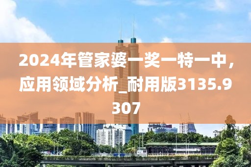 2024年管家婆一奖一特一中，应用领域分析_耐用版3135.9307