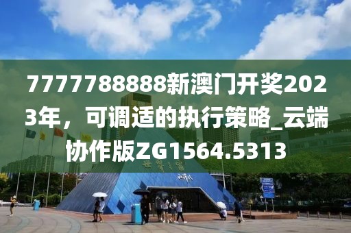 7777788888新澳门开奖2023年，可调适的执行策略_云端协作版ZG1564.5313