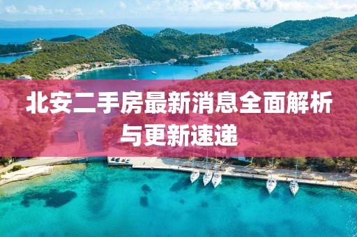 北安二手房最新消息全面解析与更新速递
