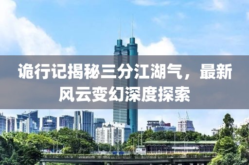 诡行记揭秘三分江湖气，最新风云变幻深度探索