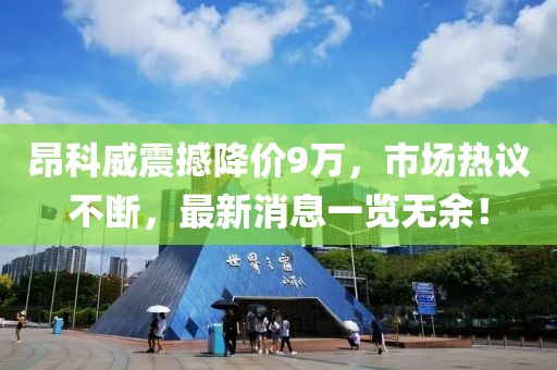 昂科威震撼降价9万，市场热议不断，最新消息一览无余！