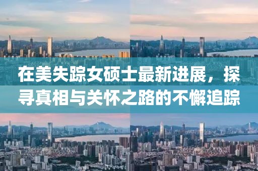 在美失踪女硕士最新进展，探寻真相与关怀之路的不懈追踪