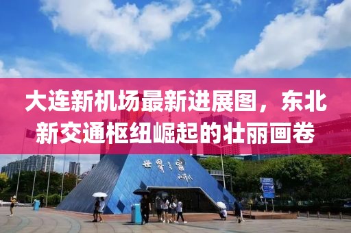 大连新机场最新进展图，东北新交通枢纽崛起的壮丽画卷