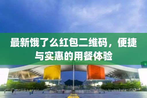 最新饿了么红包二维码，便捷与实惠的用餐体验