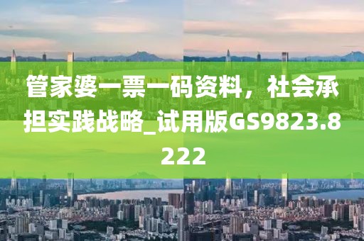 管家婆一票一码资料，社会承担实践战略_试用版GS9823.8222