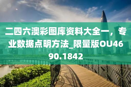 二四六澳彩图库资料大全一，专业数据点明方法_限量版OU4690.1842