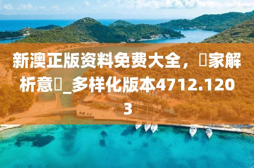 新澳正版资料免费大全，專家解析意見_多样化版本4712.1203