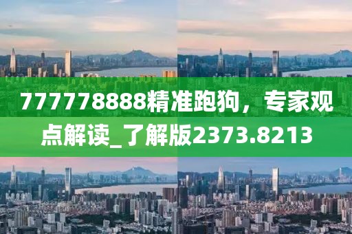 777778888精准跑狗，专家观点解读_了解版2373.8213