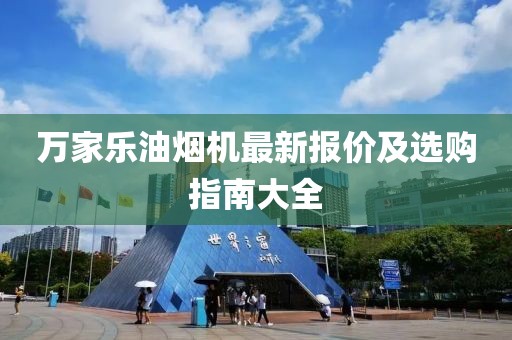 万家乐油烟机最新报价及选购指南大全