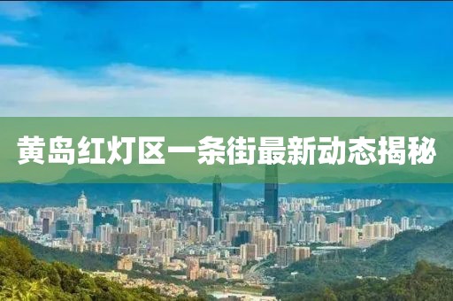 黄岛红灯区一条街最新动态揭秘