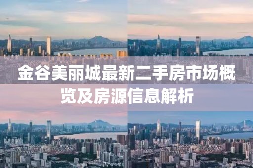 金谷美丽城最新二手房市场概览及房源信息解析