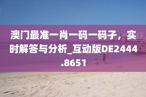 澳门最准一肖一码一码孑，实时解答与分析_互动版DE2444.8651