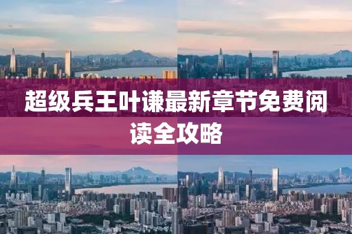 超级兵王叶谦最新章节免费阅读全攻略