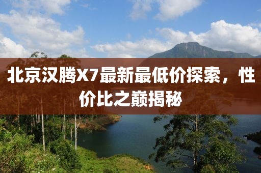 北京汉腾X7最新最低价探索，性价比之巅揭秘
