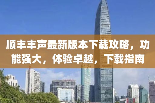 顺丰丰声最新版本下载攻略，功能强大，体验卓越，下载指南