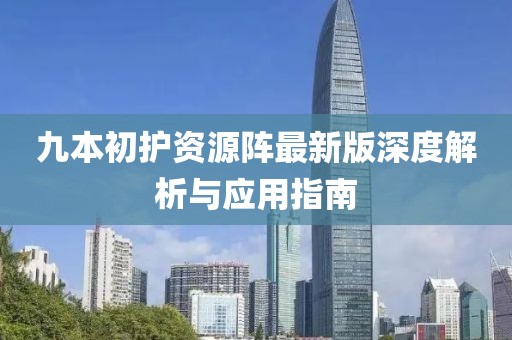 九本初护资源阵最新版深度解析与应用指南
