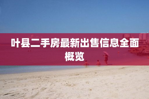 叶县二手房最新出售信息全面概览