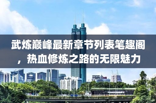 武炼巅峰最新章节列表笔趣阁，热血修炼之路的无限魅力