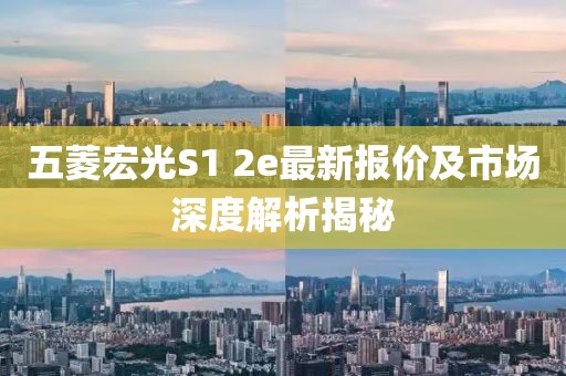 五菱宏光S1 2e最新报价及市场深度解析揭秘