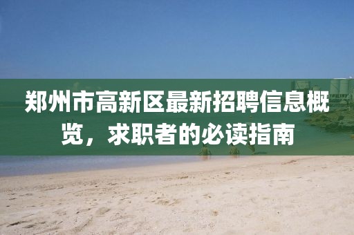 郑州市高新区最新招聘信息概览，求职者的必读指南