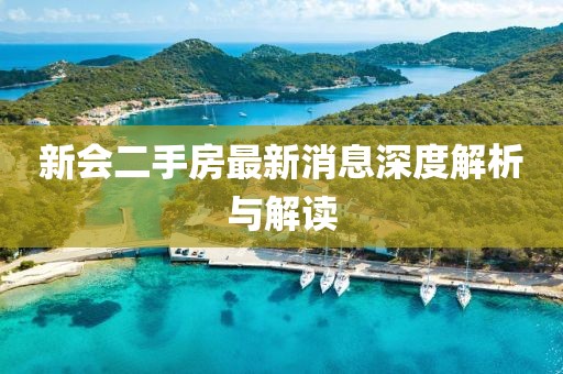 新会二手房最新消息深度解析与解读