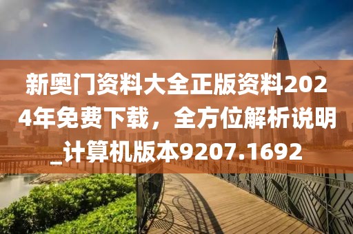 新奥门资料大全正版资料2024年免费下载，全方位解析说明_计算机版本9207.1692