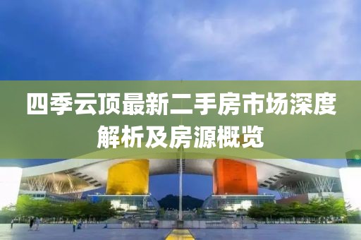四季云顶最新二手房市场深度解析及房源概览