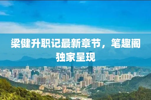 梁健升职记最新章节，笔趣阁独家呈现
